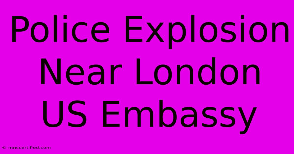 Police Explosion Near London US Embassy