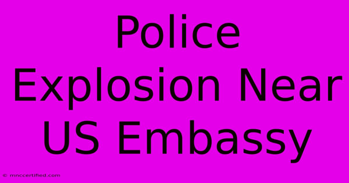 Police Explosion Near US Embassy