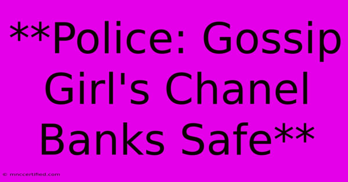 **Police: Gossip Girl's Chanel Banks Safe**