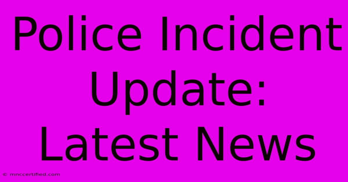 Police Incident Update: Latest News