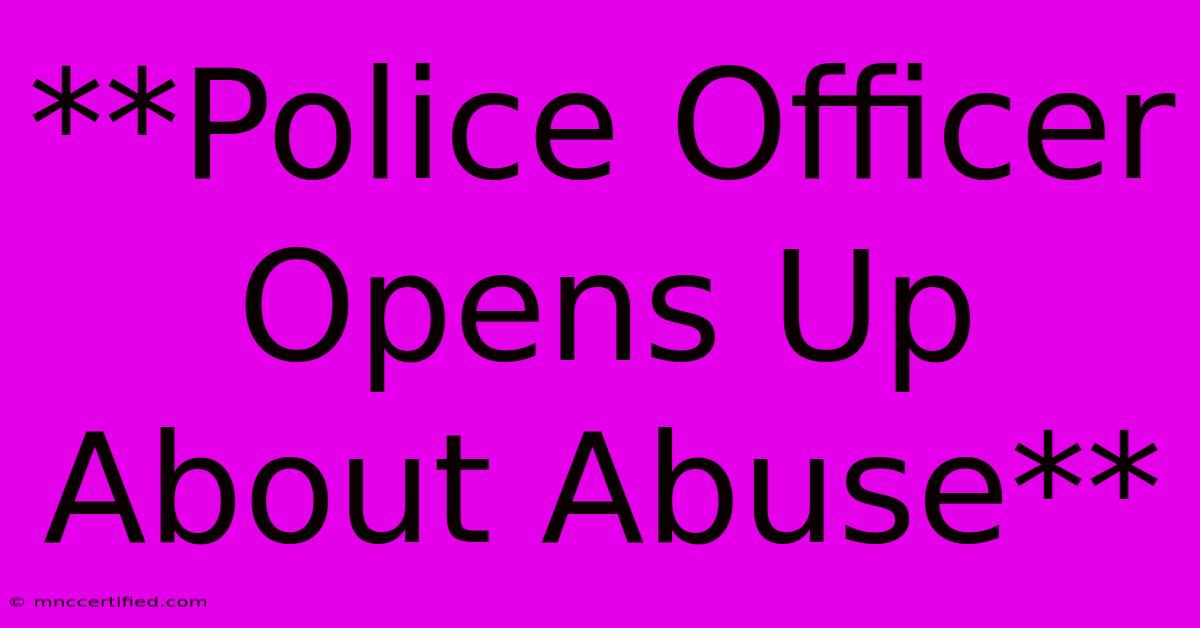 **Police Officer Opens Up About Abuse**