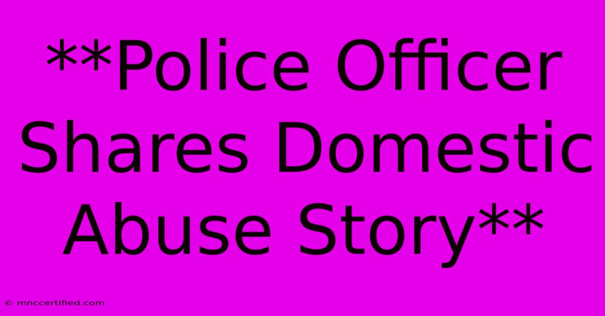 **Police Officer Shares Domestic Abuse Story** 