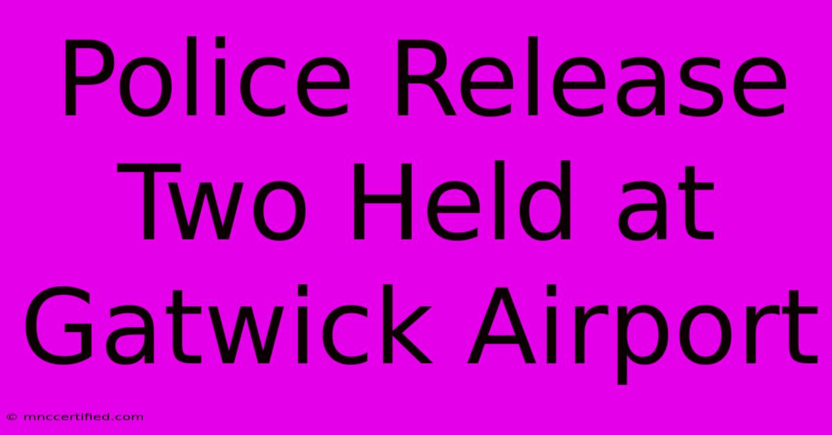 Police Release Two Held At Gatwick Airport