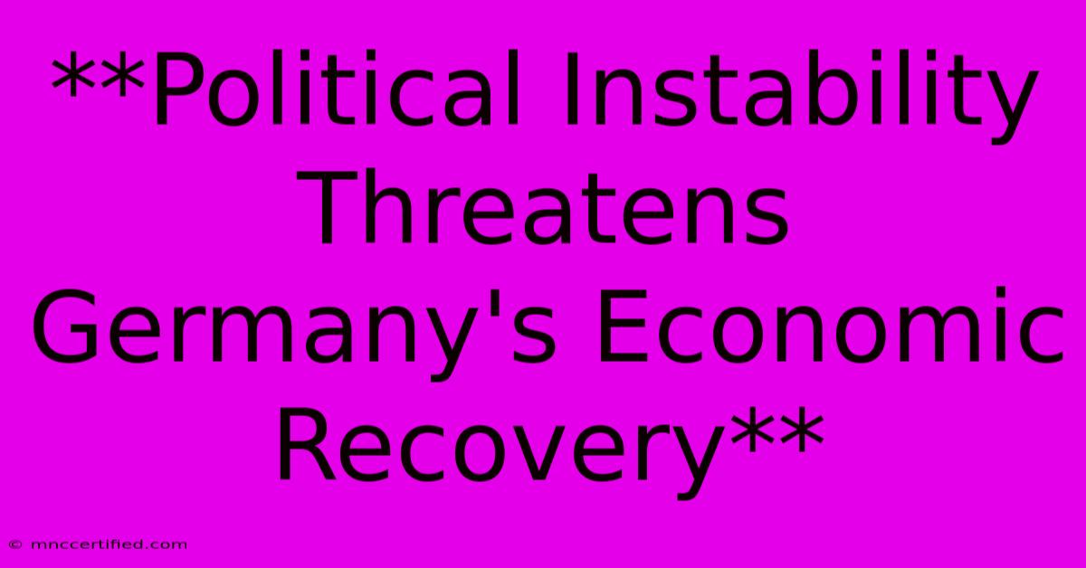 **Political Instability Threatens Germany's Economic Recovery**