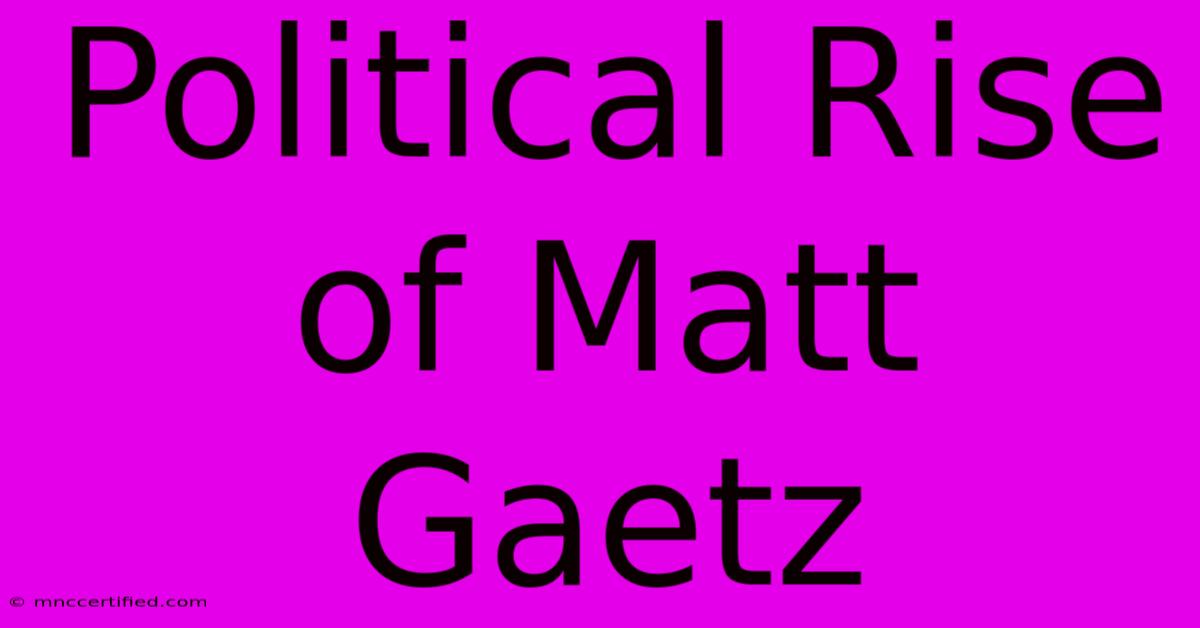 Political Rise Of Matt Gaetz