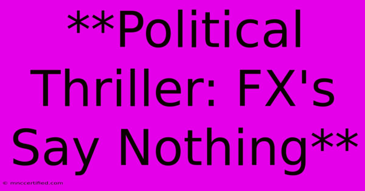 **Political Thriller: FX's Say Nothing**