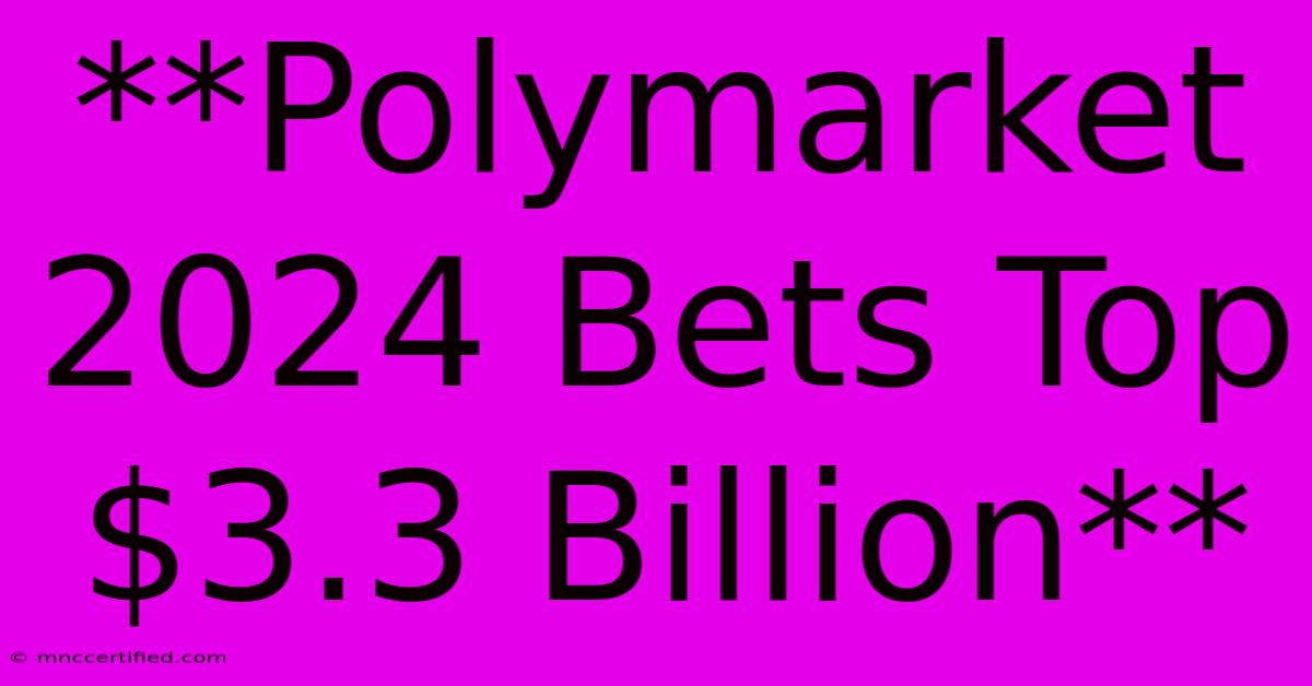 **Polymarket 2024 Bets Top $3.3 Billion**