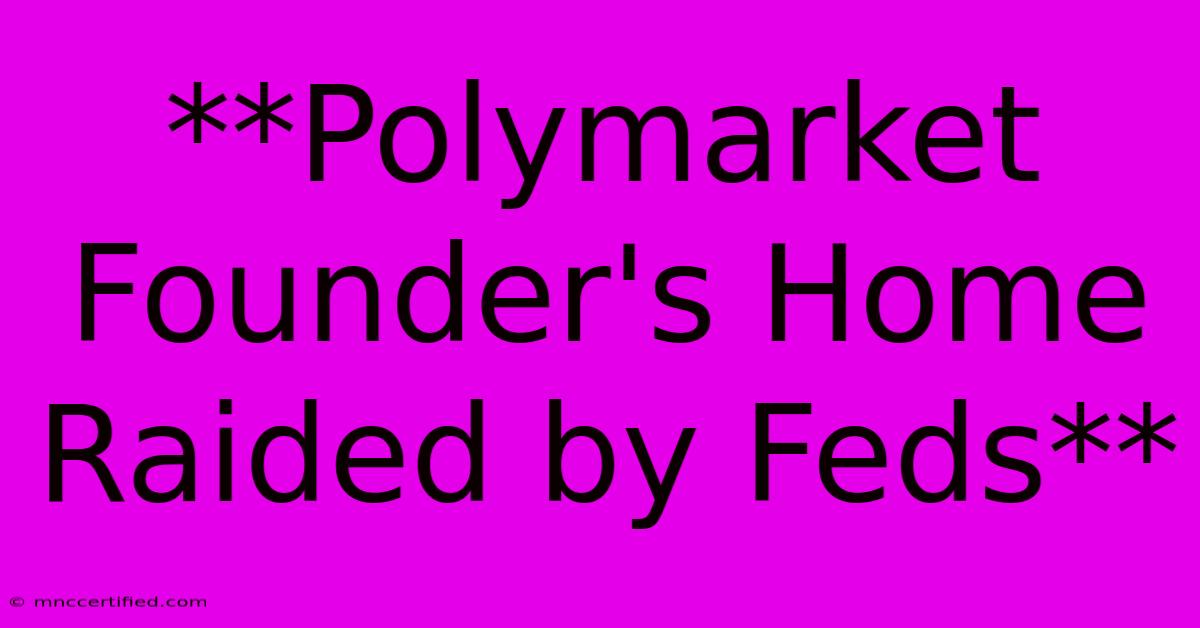 **Polymarket Founder's Home Raided By Feds**