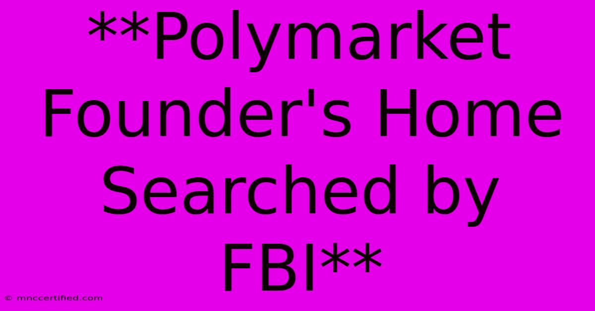 **Polymarket Founder's Home Searched By FBI** 