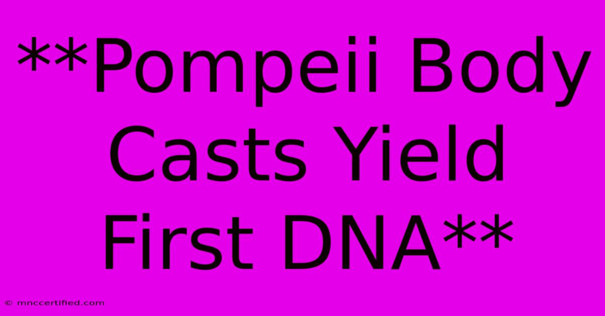 **Pompeii Body Casts Yield First DNA** 