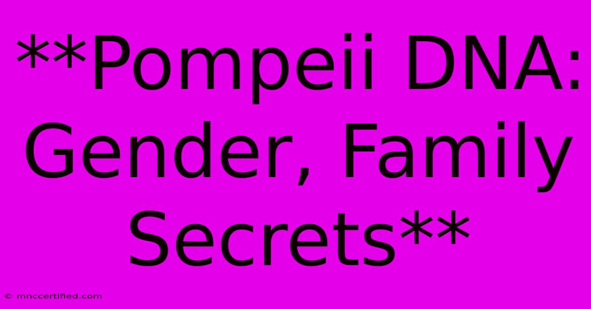 **Pompeii DNA: Gender, Family Secrets**