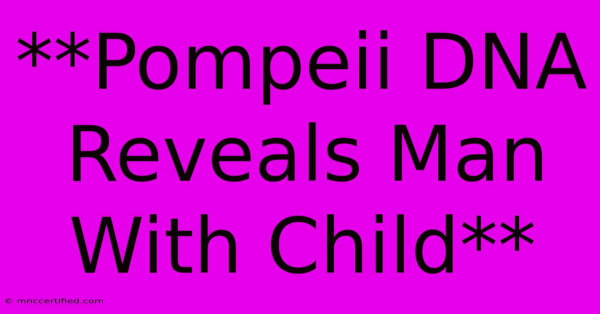 **Pompeii DNA Reveals Man With Child**