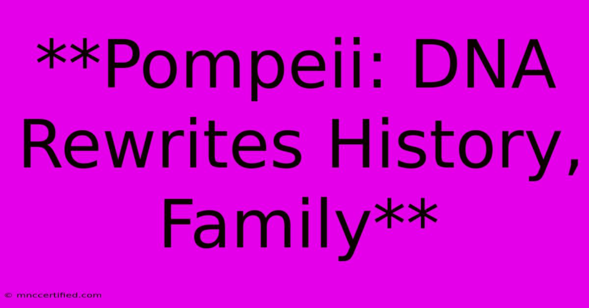 **Pompeii: DNA Rewrites History, Family**