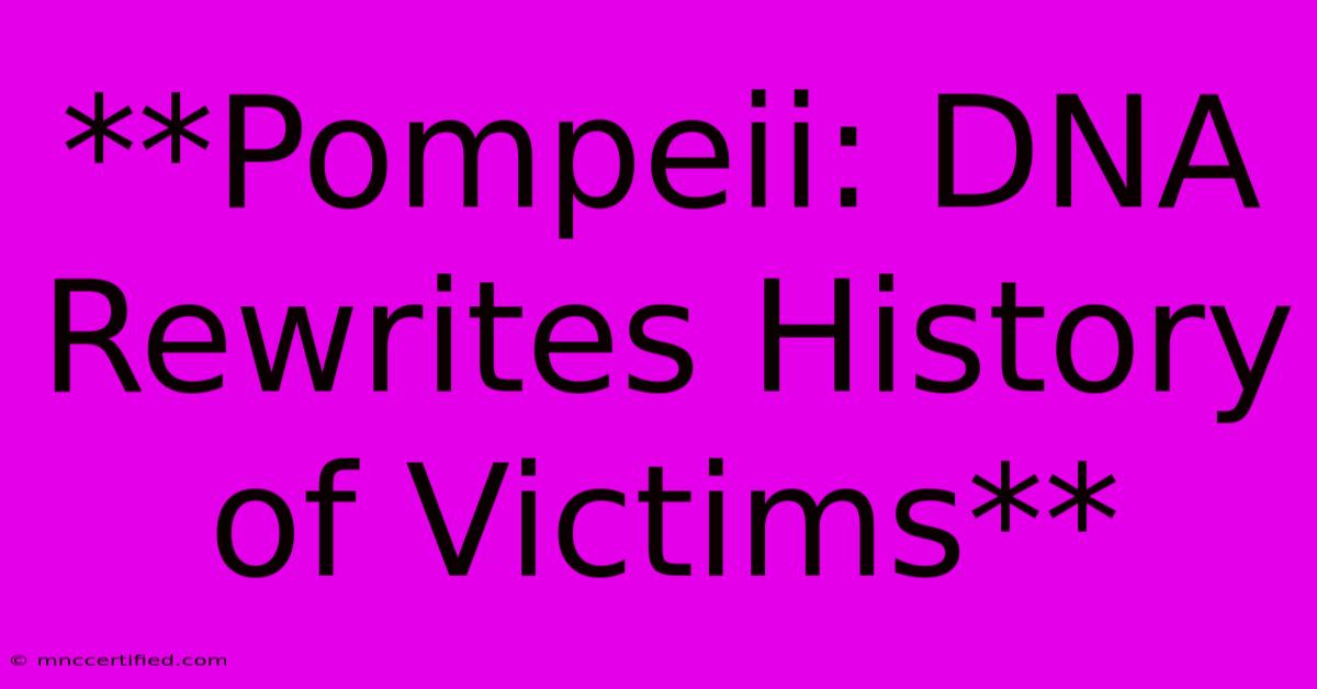 **Pompeii: DNA Rewrites History Of Victims**