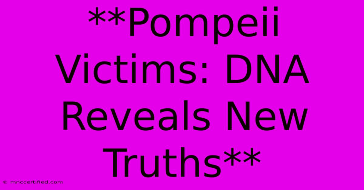 **Pompeii Victims: DNA Reveals New Truths**