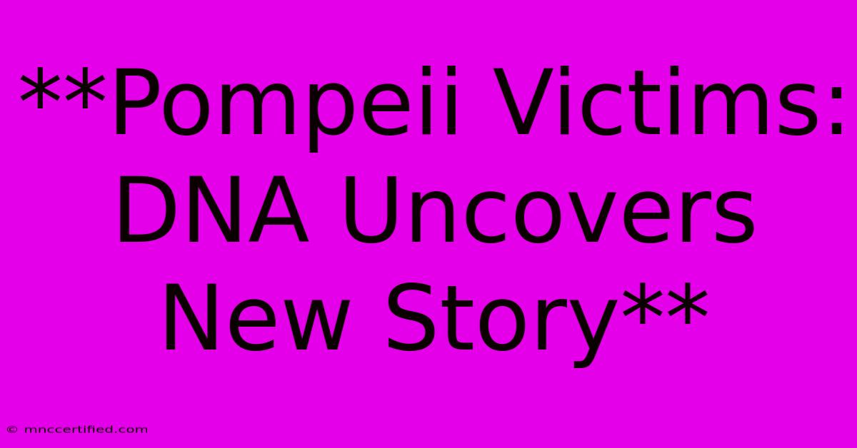 **Pompeii Victims: DNA Uncovers New Story**