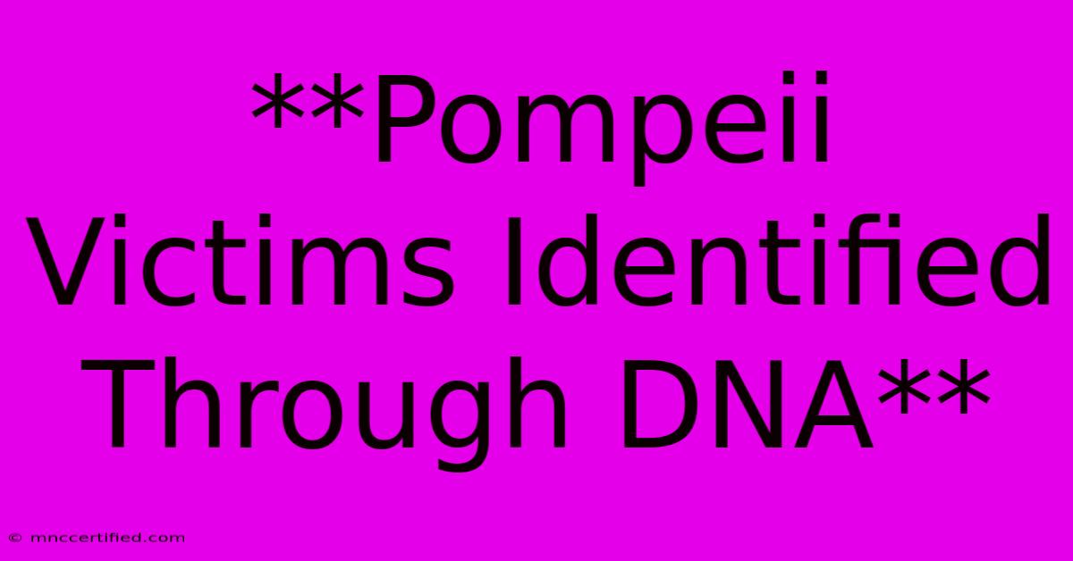 **Pompeii Victims Identified Through DNA**