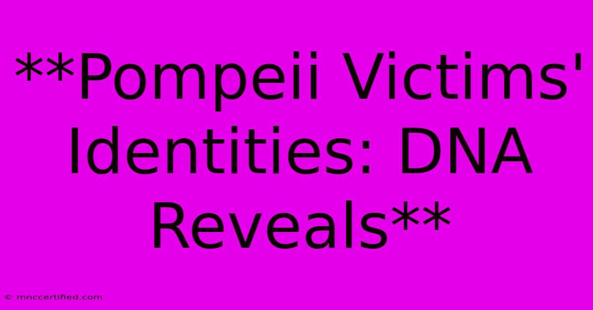 **Pompeii Victims' Identities: DNA Reveals** 