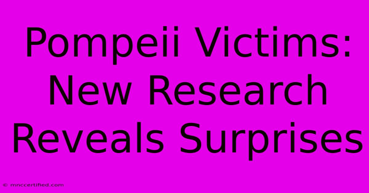 Pompeii Victims: New Research Reveals Surprises