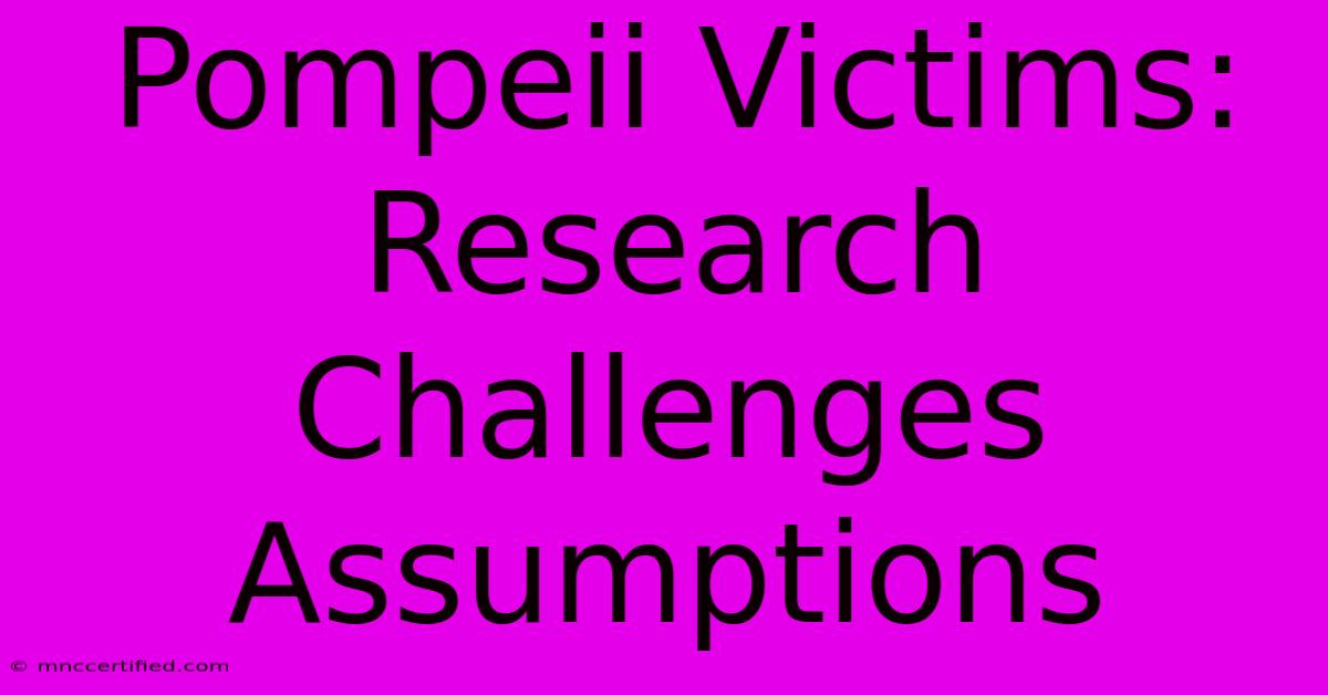 Pompeii Victims: Research Challenges Assumptions