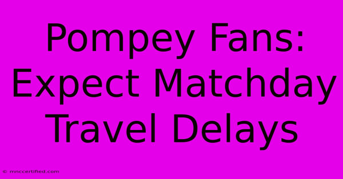 Pompey Fans: Expect Matchday Travel Delays