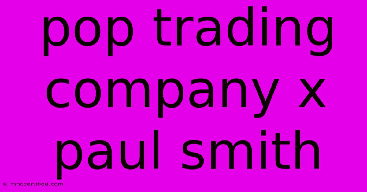 Pop Trading Company X Paul Smith