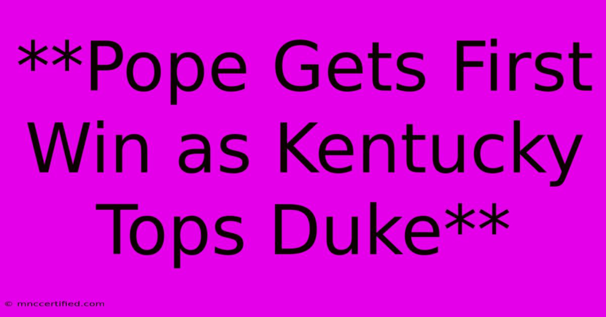 **Pope Gets First Win As Kentucky Tops Duke**