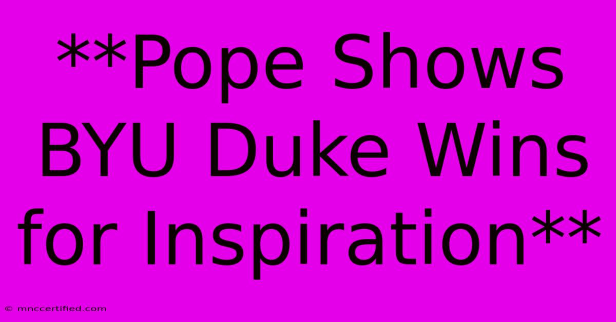 **Pope Shows BYU Duke Wins For Inspiration** 