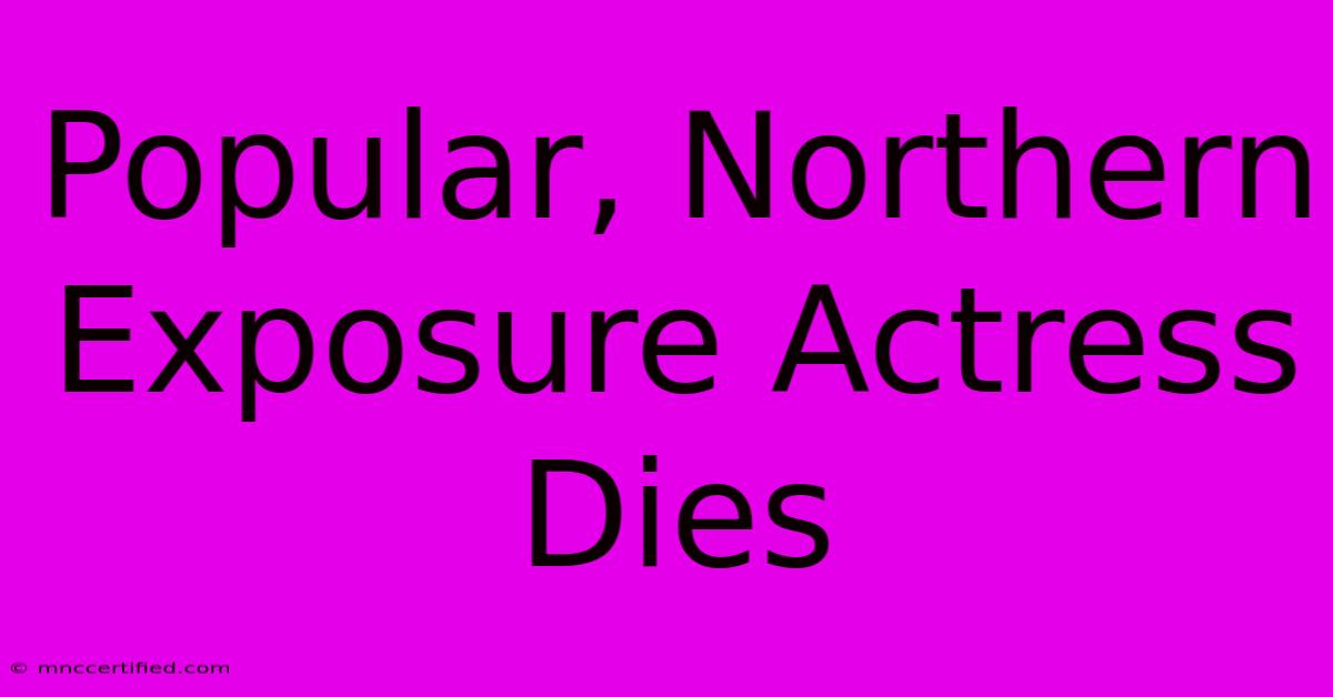 Popular, Northern Exposure Actress Dies