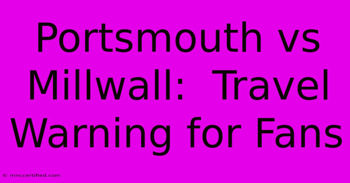 Portsmouth Vs Millwall:  Travel Warning For Fans