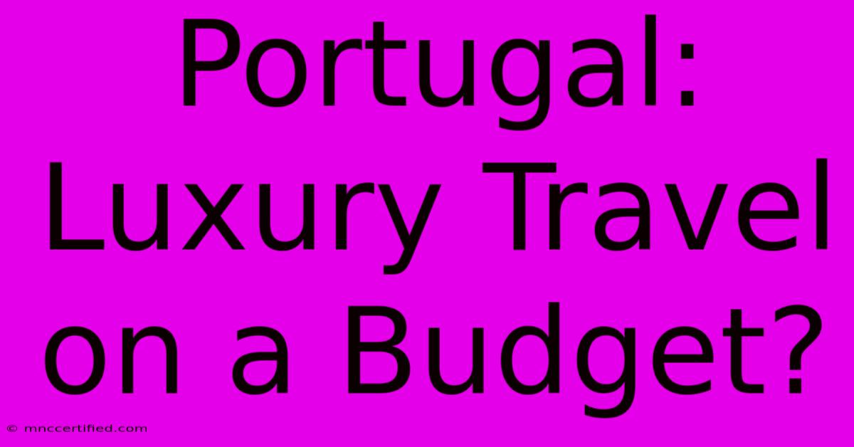 Portugal: Luxury Travel On A Budget?