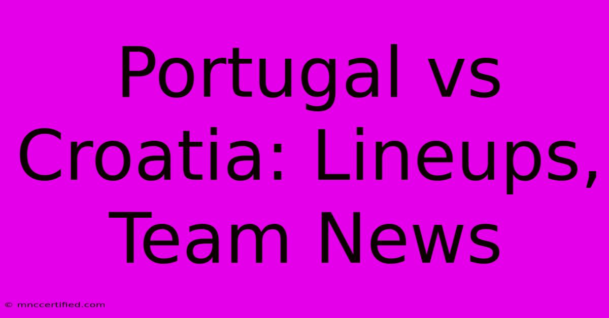 Portugal Vs Croatia: Lineups, Team News