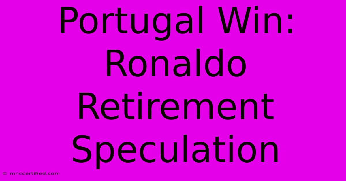 Portugal Win: Ronaldo Retirement Speculation