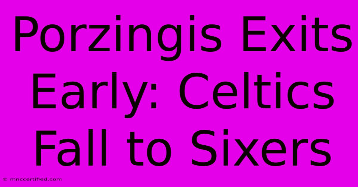 Porzingis Exits Early: Celtics Fall To Sixers