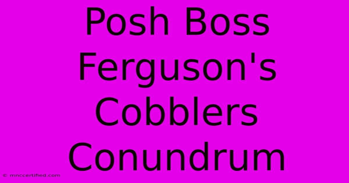 Posh Boss Ferguson's Cobblers Conundrum