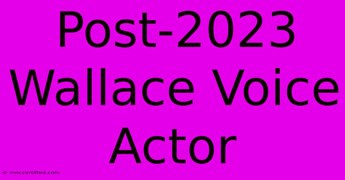 Post-2023 Wallace Voice Actor