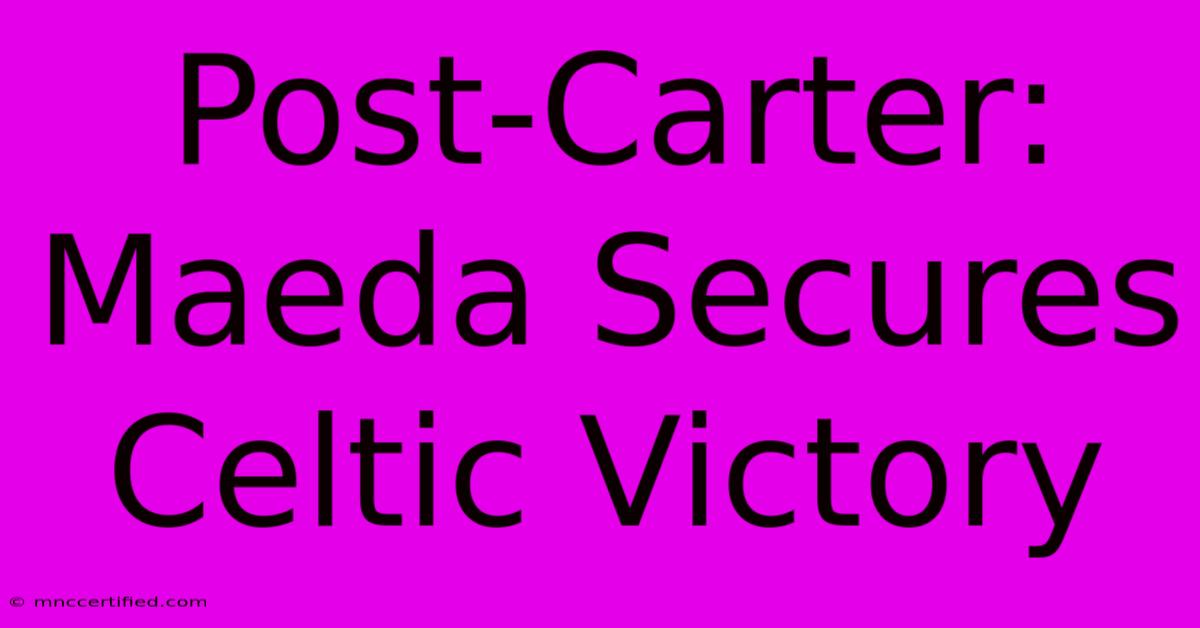 Post-Carter: Maeda Secures Celtic Victory