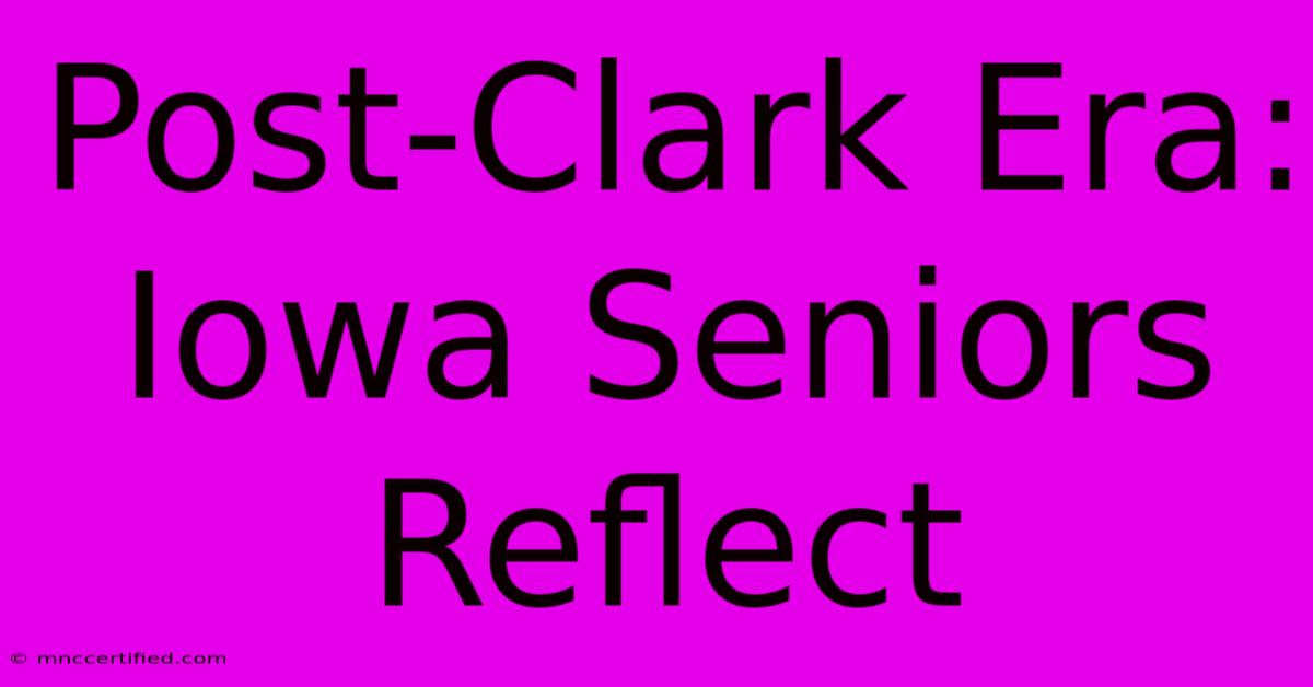 Post-Clark Era: Iowa Seniors Reflect