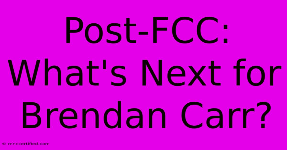 Post-FCC: What's Next For Brendan Carr?