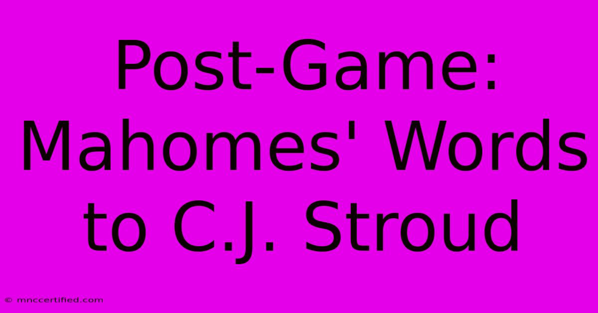 Post-Game: Mahomes' Words To C.J. Stroud