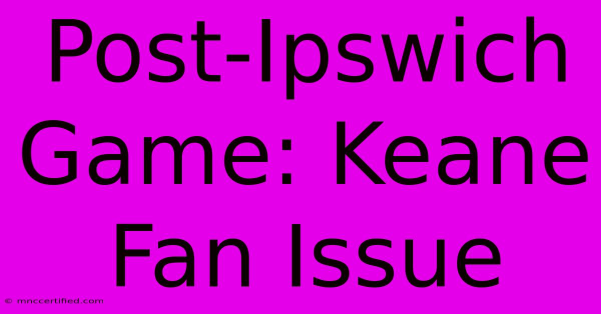 Post-Ipswich Game: Keane Fan Issue