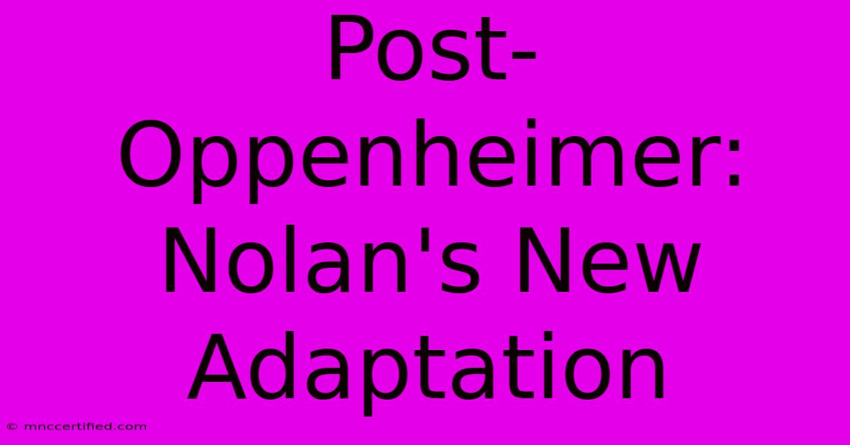 Post-Oppenheimer: Nolan's New Adaptation