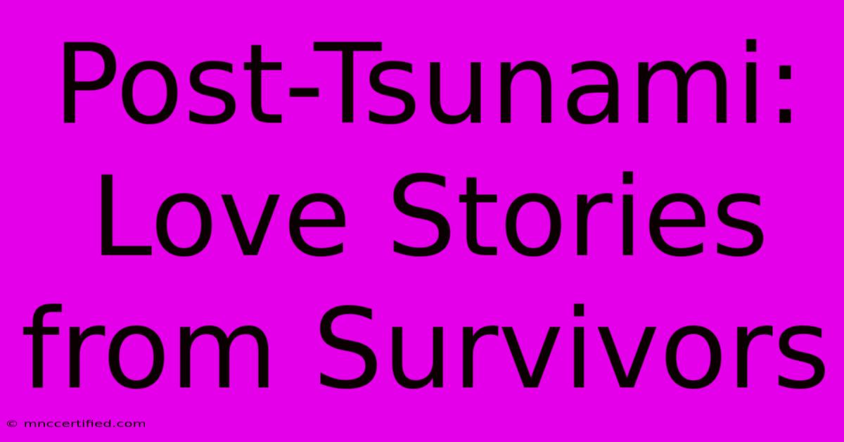 Post-Tsunami: Love Stories From Survivors