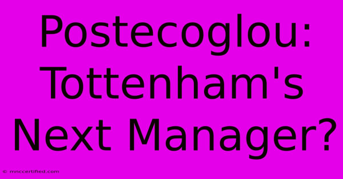 Postecoglou: Tottenham's Next Manager?