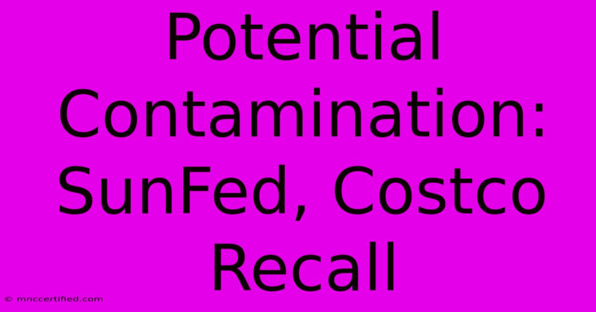 Potential Contamination: SunFed, Costco Recall