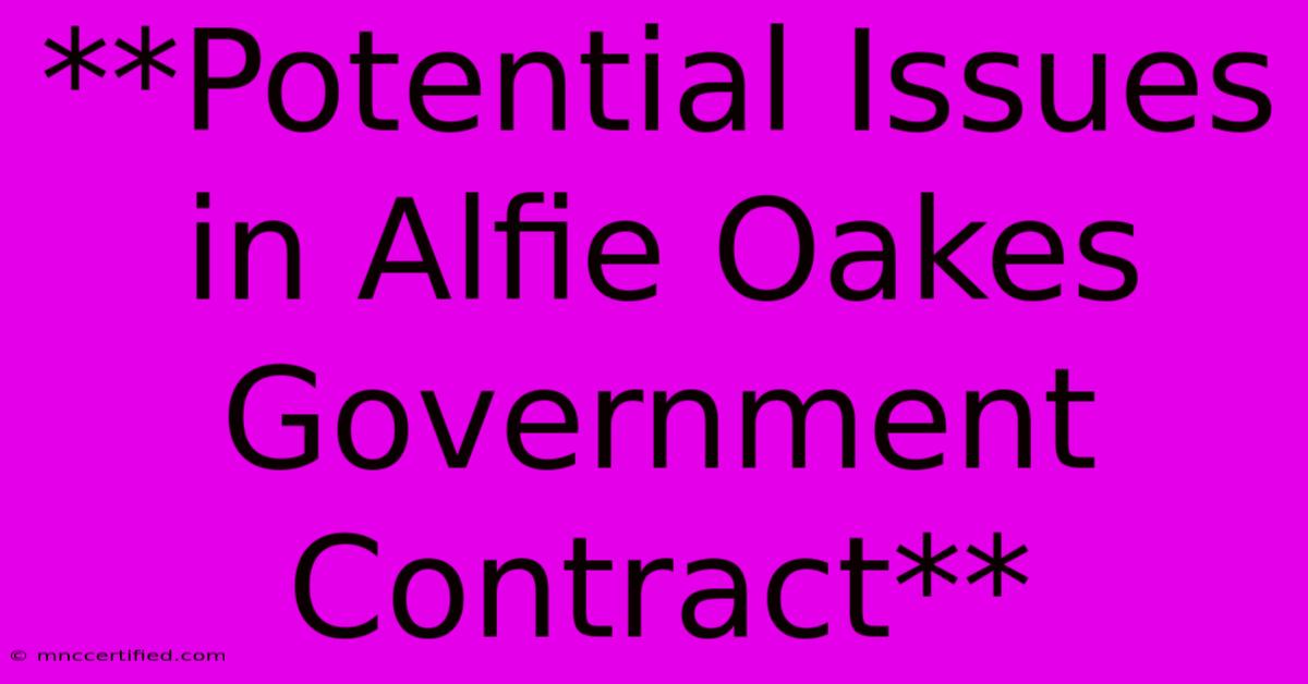 **Potential Issues In Alfie Oakes Government Contract** 