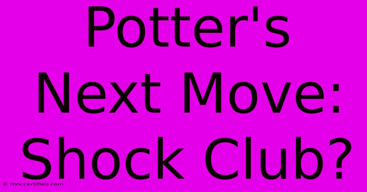 Potter's Next Move: Shock Club?