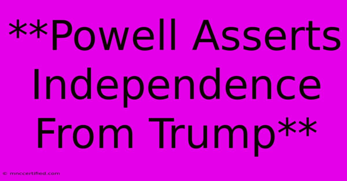 **Powell Asserts Independence From Trump**