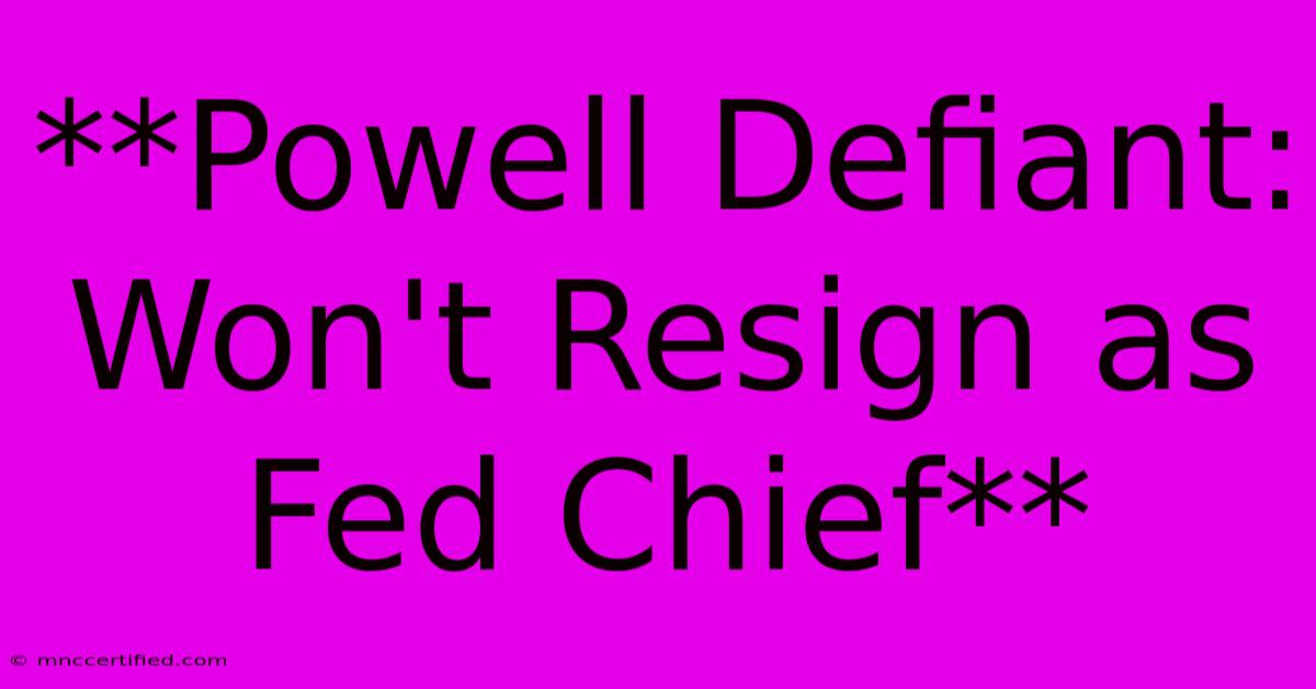 **Powell Defiant: Won't Resign As Fed Chief** 