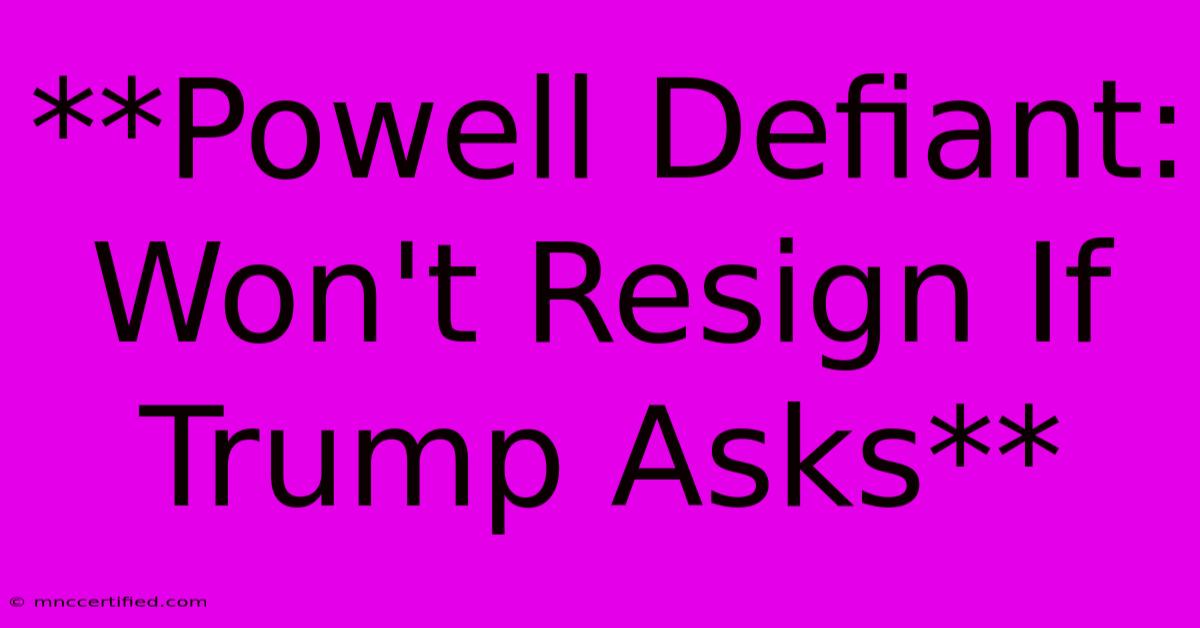 **Powell Defiant: Won't Resign If Trump Asks**